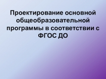 Проектирование основной общеобразовательной программы в соответствии с ФГОС ДО