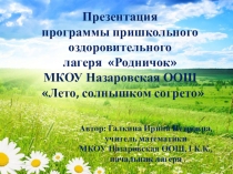 Презентация программы пришкольного оздоровительного лагеря Родничок МКОУ Назаровская ООШ Лето, солнышком согрето