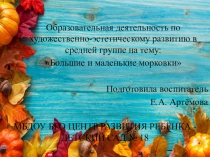 Призентация по художественно-эстетическому развитию в средней группе на тему Большие и маленькие морковки