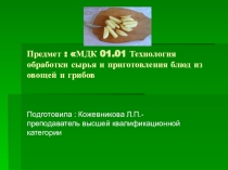 Презентация по предмету МДК 01.01.Технология обработки сырья и приготовления блюд из овощей и грибов
