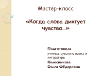 Презентация к мастер-классу Когда слова диктует чувство...