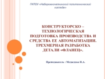 Презентация по основам инженерной графике на тему:КОНСТРУКТОРСКО – ТЕХНОЛОГИЧЕСКАЯ ПОДГОТОВКА ПРОИЗВОДСТВА И СРЕДСТВА ЕЕ АВТОМАТИЗАЦИИ. ТРЕХМЕРНАЯ РАЗРАБОТКА ДЕТАЛИ ФЛАНЕЦ