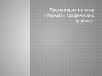 Презентация по информатике на тему Форматы графических файлов