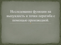 Презентация по математике на тему Исследование функции на выпуклость и точки перегиба с помощью производной