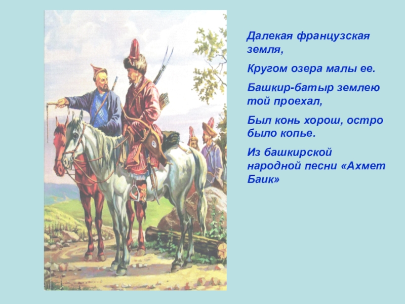 Презентация по ИКБ на тему Песни об Отечественной войне 1812 года Далекая французская земля,Кругом озера малы ее.Башкир-батыр землею той проехал,Был конь хорош, Далекая французская земля,Кругом озера малы ее.Башкир-батыр землею той проехал,Был конь хорош, остро было копье.Из башкирской народной песни