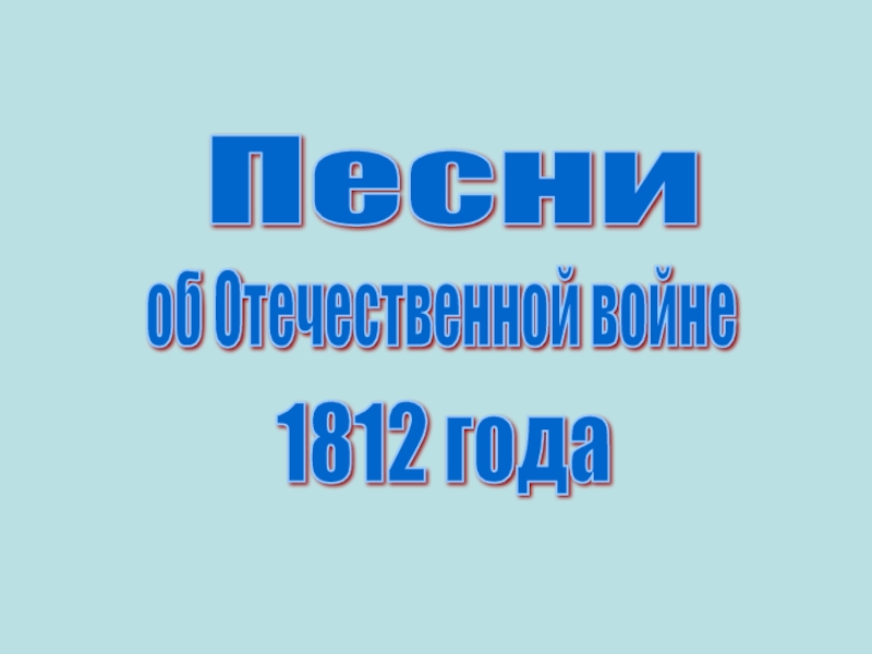 Презентация по ИКБ на тему Песни об Отечественной войне 1812 года Песни об Отечественной войне 1812 года Песни об Отечественной войне 1812 года