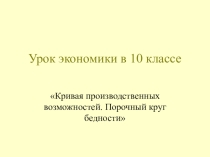 Презентация по экономике на тему Кривая производственных возможностей. Порочный круг бедности