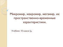Презентация по естествознанию Микромир, макромир, мегамир, их пространственно-временные характеристики.