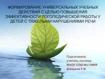 Презентация к выступлению на тему Формирование универсальных учебных действий с целью повышения эффективности логопедической работы у детей с тяжелыми нарушениями речи