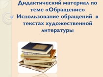 Презентация Дидактический материал по теме Обращения Использование обращений в текстах художественной литературы