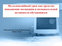 Презентация Мультимедийный урок как средство повышения мотивации и познавательной активности обучающихся