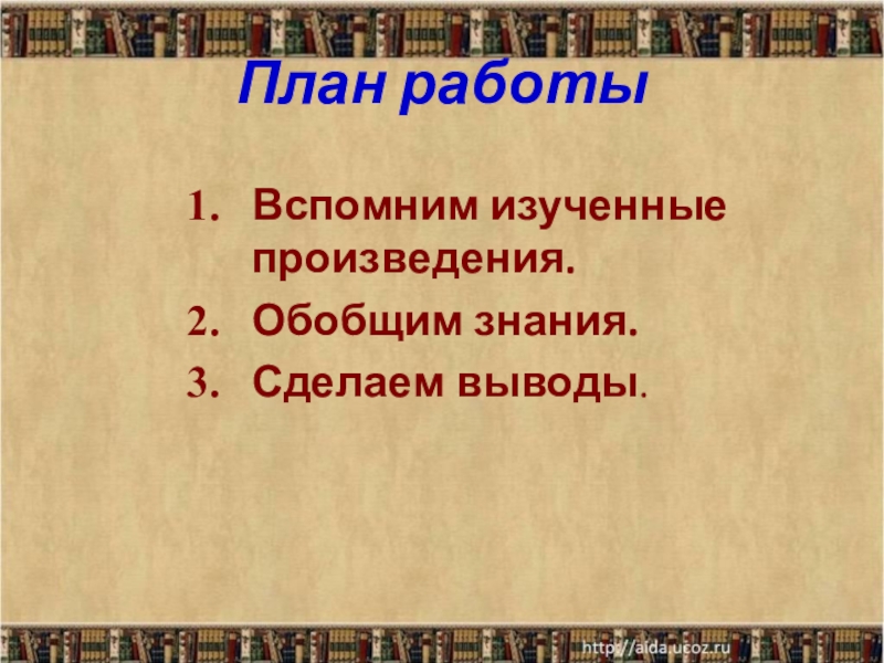 План работыВспомним изученные произведения.Обобщим знания.Сделаем выводы.