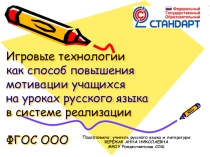 Презентация для учителей русского языка и литературы Игровые технологии как способ повышения мотивации учащихся на уроках русского языка в системе реализации ФГОС ООО