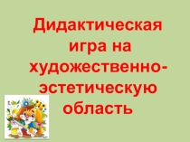 Дидактическая игра на художественно-эстетическую область