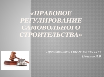 Презентация по МДК 03.01 на тему  Правовое регулирование самовольного строительства