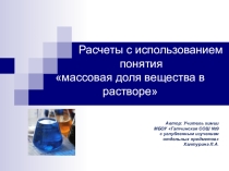 Презентация по химии на тему: Расчеты с использованием понятия массовая доля вещества в растворе
