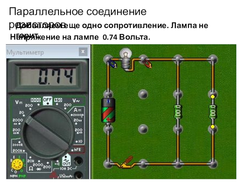 Начала электроники. Урок 4. Параллельное соединение резисторовДобавляем еще одно сопротивление. Лампа не горит.Напряжение на лампе 0.74 Вольта. Параллельное соединение резисторовДобавляем еще одно сопротивление. Лампа не горит.Напряжение на лампе 0.74 Вольта.