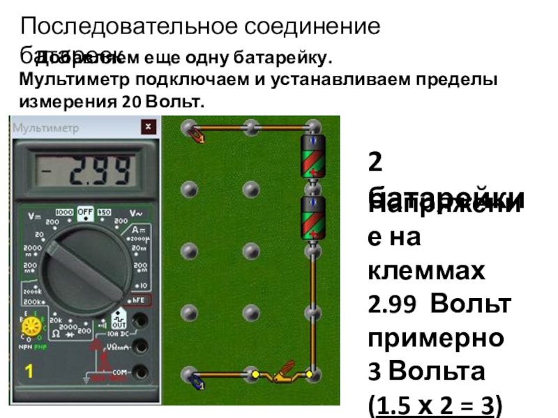 Начала электроники. Урок 4. Последовательное соединение батареекДобавляем еще одну батарейку.Мультиметр подключаем и устанавливаем пределы измерения Последовательное соединение батареекДобавляем еще одну батарейку.Мультиметр подключаем и устанавливаем пределы измерения 20 Вольт.2 батарейкиНапряжение на клеммах 2.99