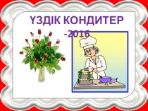 Презентация по воспитательной работеҮздік кондитер-2016
