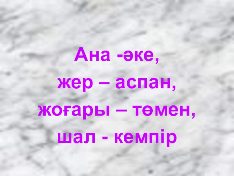 Презентация по казахскому языку Антонимы Ана -әке, жер – аспан, жоғары – төмен,шал - кемпір Ана -әке, жер – аспан, жоғары – төмен,шал - кемпір