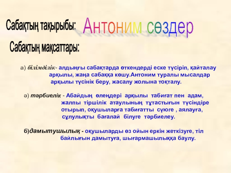 Презентация на тему Сабақтың тақырыбы:Антоним сөздерСабақтың мақсаттары: а) білімділік- алдыңғы Сабақтың тақырыбы:Антоним сөздерСабақтың мақсаттары: а) білімділік- алдыңғы сабақтарда өткендерді еске түсіріп, қайталау