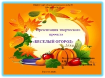 Презентация творческого проекта  Веселый огород.