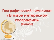 Презентация по географии 8 класс (внеклассное мероприятие Географический чемпионат)