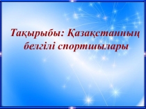 Презентация по казахскому языкуҚазақсианның белгілі спортшылары
