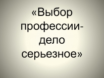 Презентация Выбор профессии-дело серьезное