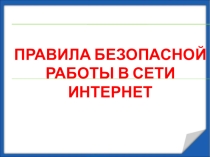 Презентация по информатике на тему Правила безопасной работы в сети Интернет