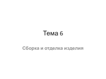 Презентация по технологии Сборка и отделка изделий