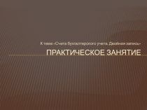 Практическое занятие по теме Счета бухгалтерского учета. Двойная запись