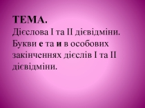 Дієслова І та ІІ дієвідміни. Букви е та и в особових закінченнях дієслів І та ІІ дієвідміни.