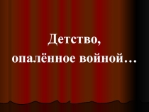 Презентация для классного часа на тему Детство, опаленное войной