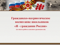 Программа гражданско-патриотического воспитания Я - гражданин России(из опыта работы классного руководител)