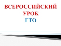 ПРЕЗЕНТАЦИЯ К КОНСПЕКТУ ВСЕРОССИЙСКИЙ УРОК ГТО