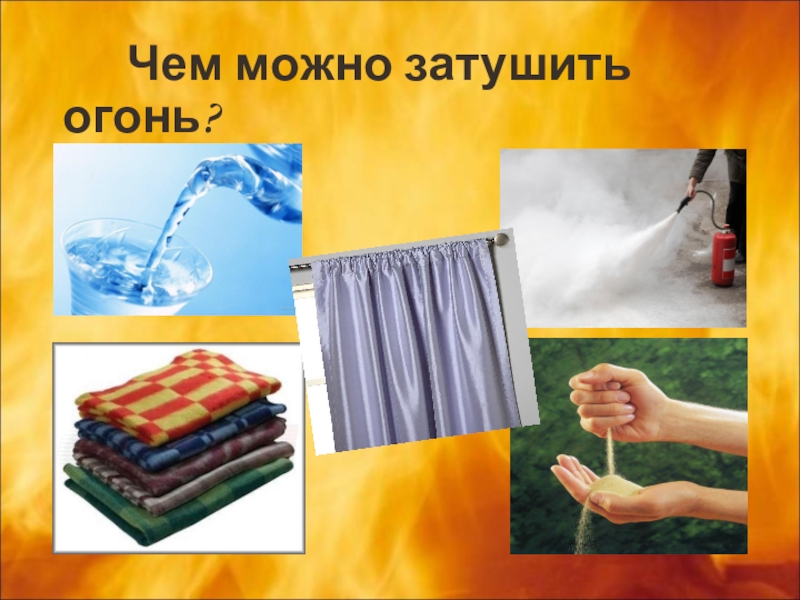 Презентация Чтоб не ссорится с огнем, надо больше знать о нем Чем можно затушить огонь? Чем можно затушить огонь?
