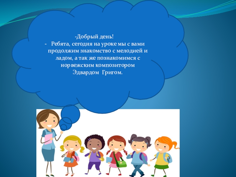 Презентация по музыке на тему:Мелодия и лад -Добрый день!Ребята, сегодня на уроке мы с вами продолжим знакомство с -Добрый день!Ребята, сегодня на уроке мы с вами продолжим знакомство с мелодией и ладом, а так же