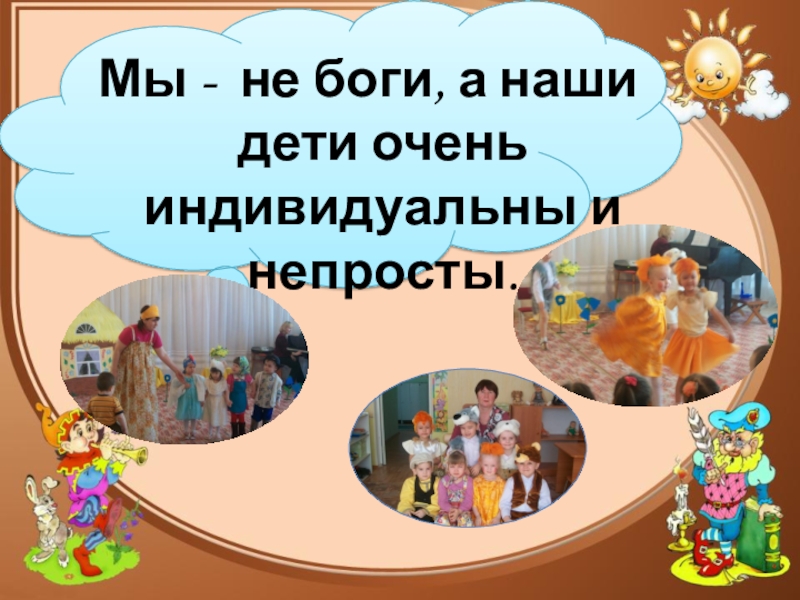 Презентация к докладу на тему Использование театрализованной деятельности в коррекции речи дошкольников в условиях интеграции Мы - не боги, а наши дети очень индивидуальны и непросты. Мы - не боги, а наши дети очень индивидуальны и непросты.