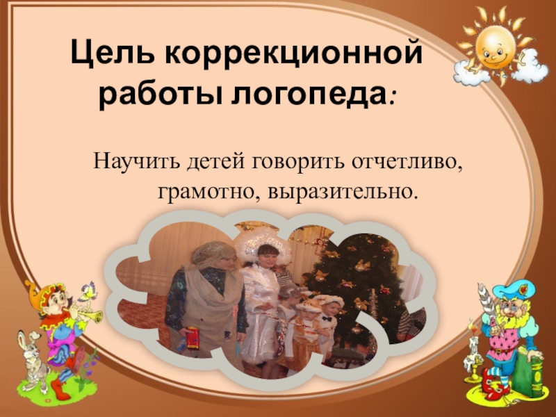 Презентация к докладу на тему Использование театрализованной деятельности в коррекции речи дошкольников в условиях интеграции Цель коррекционной работы логопеда: Научить детей говорить отчетливо, грамотно, выразительно. Цель коррекционной работы логопеда: Научить детей говорить отчетливо, грамотно, выразительно.