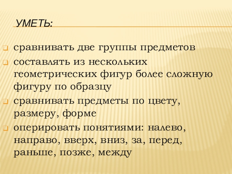 Готовность к школьному обучению Уметь:сравнивать две группы предметовсоставлять из нескольких геометрических фигур более сложную Уметь:сравнивать две группы предметовсоставлять из нескольких геометрических фигур более сложную фигуру по образцусравнивать предметы по цвету,