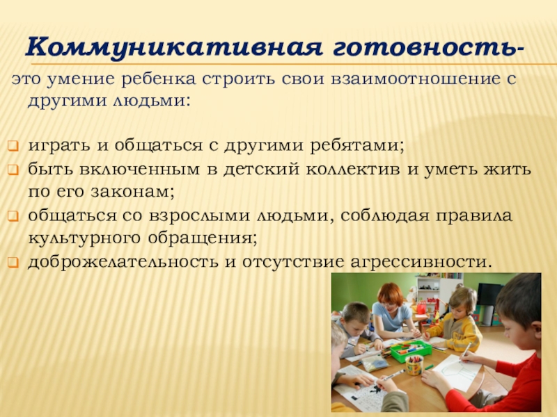 Готовность к школьному обучению Коммуникативная готовность-это умение ребенка строить свои взаимоотношение с другими людьми:играть и Коммуникативная готовность-это умение ребенка строить свои взаимоотношение с другими людьми:играть и общаться с другими ребятами;быть включенным в