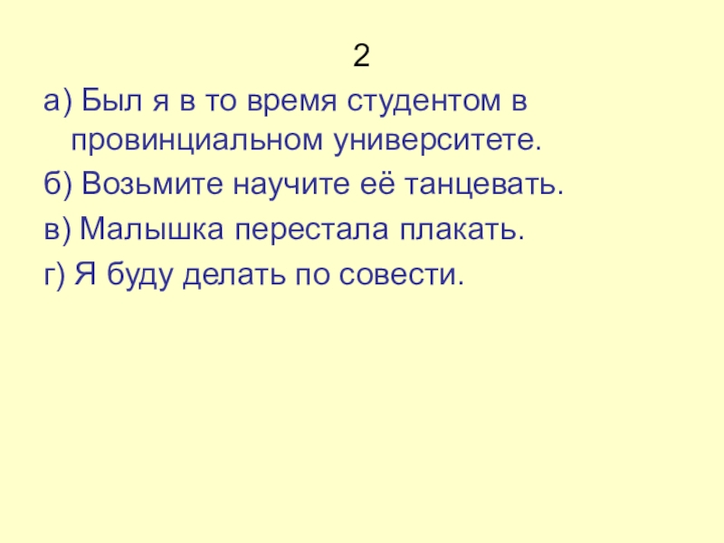 Презентация по русскому языку на тему Составное именное сказуемое (8 класс) 2а) Был я в то время студентом в провинциальном университете.б) Возьмите 2а) Был я в то время студентом в провинциальном университете.б) Возьмите научите её танцевать.в) Малышка перестала плакать.г)
