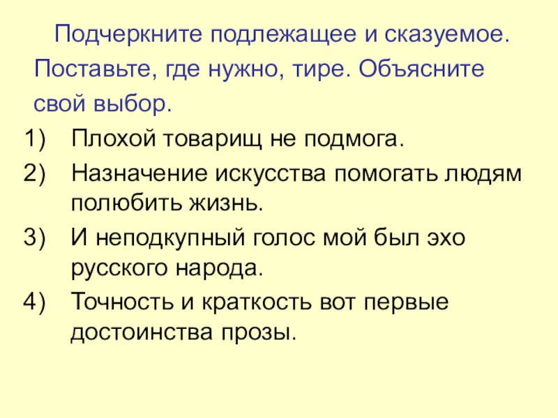 Презентация по русскому языку на тему Составное именное сказуемое (8 класс) Подчеркните подлежащее и сказуемое.Поставьте, где нужно, тире. Объяснитесвой выбор.Плохой товарищ Подчеркните подлежащее и сказуемое.Поставьте, где нужно, тире. Объяснитесвой выбор.Плохой товарищ не подмога.Назначение искусства помогать людям