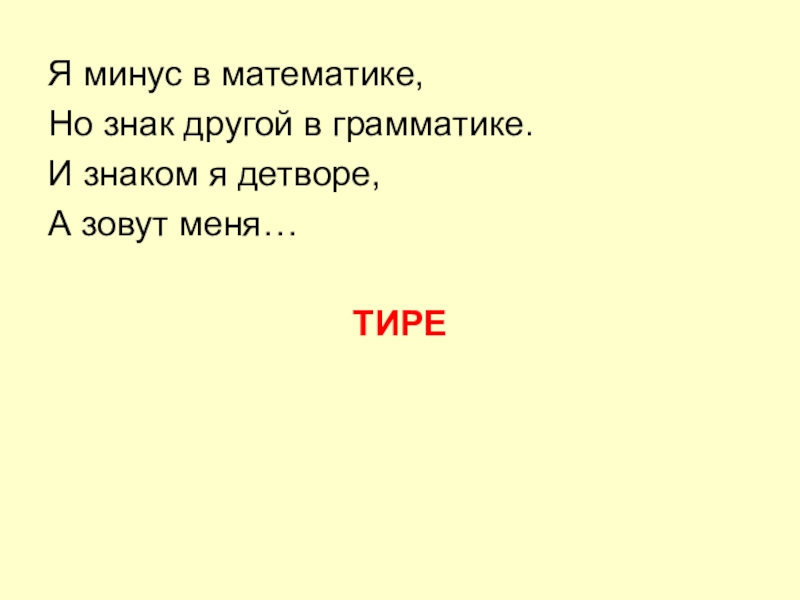 Презентация по русскому языку на тему Составное именное сказуемое (8 класс) Я минус в математике,Но знак другой в грамматике.И знаком я детворе,А зовут меня…ТИРЕ Я минус в математике,Но знак другой в грамматике.И знаком я детворе,А зовут меня…ТИРЕ