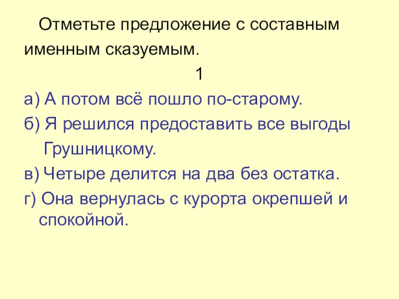 Презентация по русскому языку на тему Составное именное сказуемое (8 класс) Отметьте предложение с составнымименным сказуемым.1а) А потом всё пошло по-старому.б) Отметьте предложение с составнымименным сказуемым.1а) А потом всё пошло по-старому.б) Я решился предоставить все выгоды