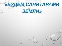 Презентация к уроку окружающего мира Будем санитарами земли