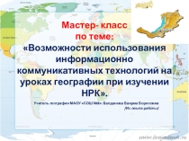 Презентация Мастер-классВозможности использования информационно коммуникативных технологий на уроках географии при изучении НРК.