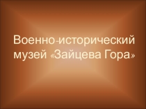 Презентация Военно-исторический музей Зайцева гора