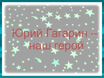Презентация Мой Гагарин 5 класс